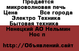 Продаётся микроволновая печь › Цена ­ 5 000 - Все города Электро-Техника » Бытовая техника   . Ненецкий АО,Нельмин Нос п.